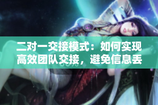 二對一交接模式：如何實現高效團隊交接，避免信息丟失