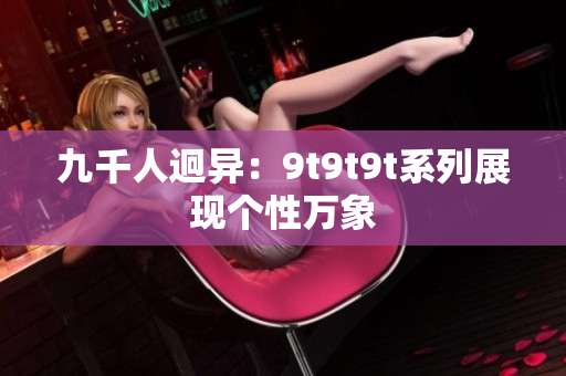 九千人迥異：9t9t9t系列展現個性萬象