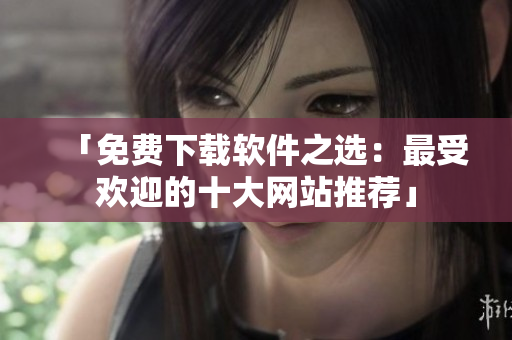 「免費下載軟件之選：最受歡迎的十大網站推薦」