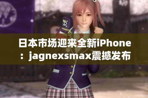 日本市場迎來全新iPhone：jagnexsmax震撼發(fā)布