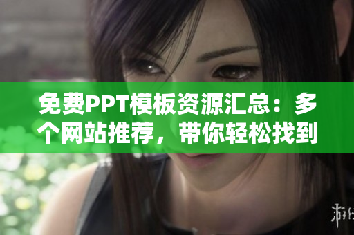 免費PPT模板資源匯總：多個網站推薦，帶你輕松找到優(yōu)質PPT成品