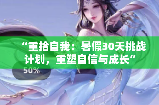 “重拾自我：暑假30天挑戰(zhàn)計劃，重塑自信與成長”
