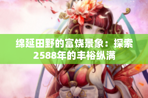綿延田野的富饒景象：探索2588年的豐?？v滿