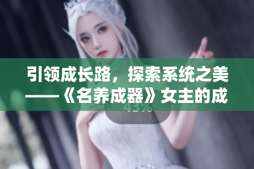 引領(lǐng)成長(zhǎng)路，探索系統(tǒng)之美——《名養(yǎng)成器》女主的成長(zhǎng)之旅