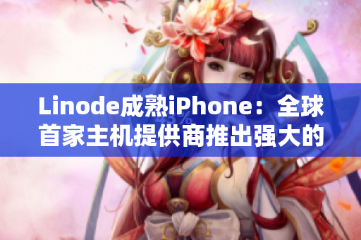 Linode成熟iPhone：全球首家主機(jī)提供商推出強(qiáng)大的移動(dòng)端應(yīng)用