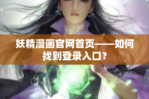 妖精漫畫官網(wǎng)首頁(yè)——如何找到登錄入口？