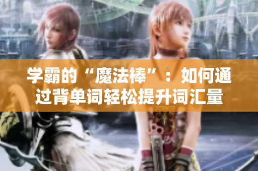 學(xué)霸的“魔法棒”：如何通過背單詞輕松提升詞匯量