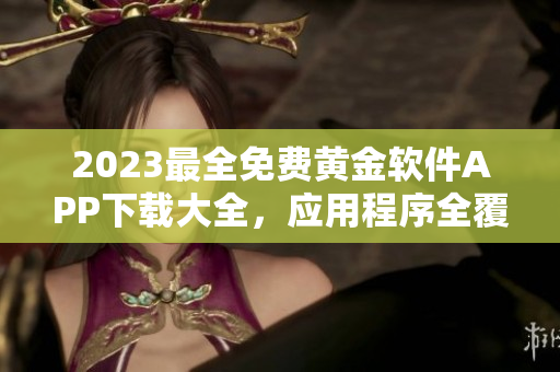 2023最全免費(fèi)黃金軟件APP下載大全，應(yīng)用程序全覆蓋