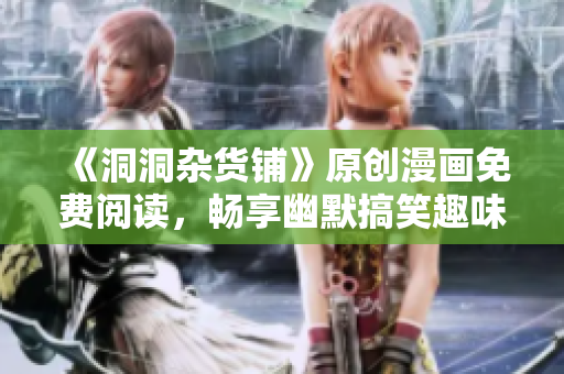 《洞洞雜貨鋪》原創(chuàng)漫畫免費閱讀，暢享幽默搞笑趣味