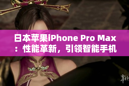 日本蘋果iPhone Pro Max：性能革新，引領(lǐng)智能手機(jī)潮流