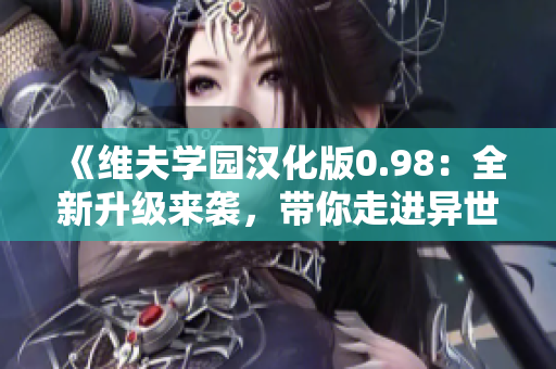 《維夫?qū)W園漢化版0.98：全新升級(jí)來(lái)襲，帶你走進(jìn)異世界的戀愛冒險(xiǎn)之旅》