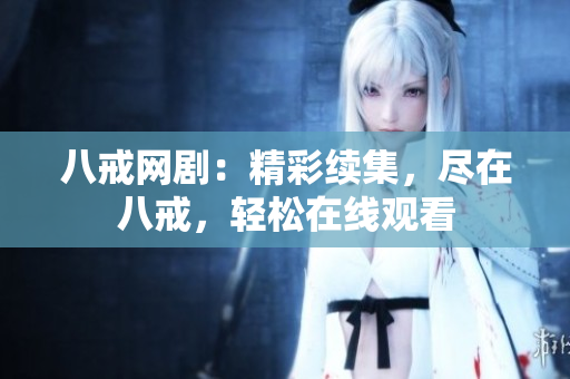 八戒網(wǎng)?。壕世m(xù)集，盡在八戒，輕松在線觀看