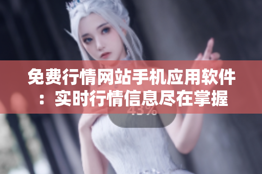 免費行情網(wǎng)站手機(jī)應(yīng)用軟件：實時行情信息盡在掌握