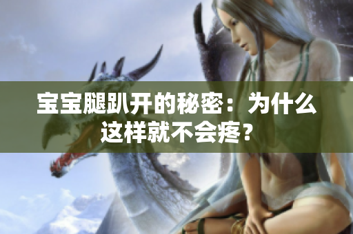 寶寶腿趴開的秘密：為什么這樣就不會疼？