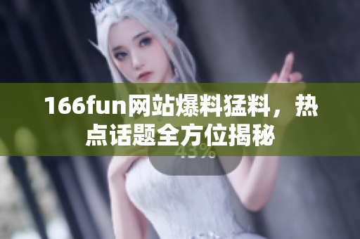 166fun網(wǎng)站爆料猛料，熱點話題全方位揭秘