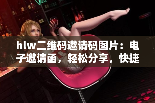 hlw二維碼邀請碼圖片：電子邀請函，輕松分享，快捷掃碼，即可加入活動