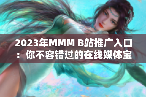 2023年MMM B站推廣入口：你不容錯過的在線媒體寶庫