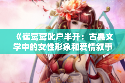 《崔鶯鶯叱戶半開：古典文學中的女性形象和愛情敘事》