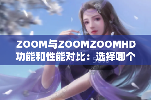 ZOOM與ZOOMZOOMHD功能和性能對比：選擇哪個更適合你？