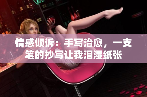 情感傾訴：手寫治愈，一支筆的抄寫讓我淚濕紙張