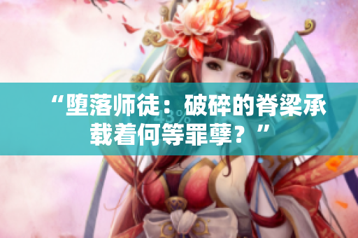 “墮落師徒：破碎的脊梁承載著何等罪孽？”