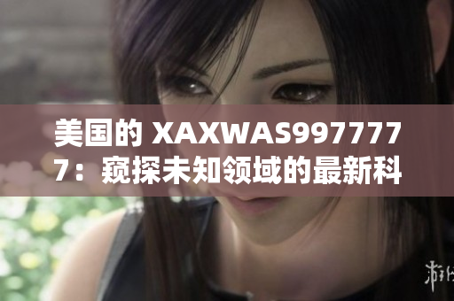 美國的 XAXWAS9977777：窺探未知領(lǐng)域的最新科技進展