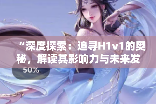 “深度探索：追尋H1v1的奧秘，解讀其影響力與未來發(fā)展趨勢”