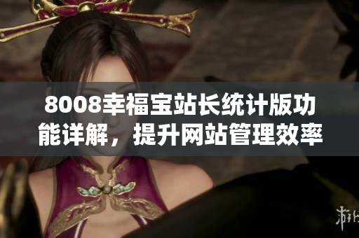 8008幸福寶站長(zhǎng)統(tǒng)計(jì)版功能詳解，提升網(wǎng)站管理效率