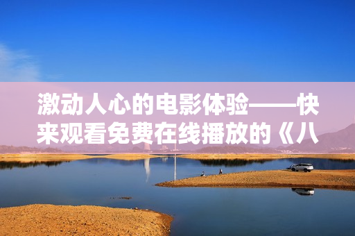 激動人心的電影體驗(yàn)——快來觀看免費(fèi)在線播放的《八戒，八戒》！享受視覺盛宴，暢游神話世界！