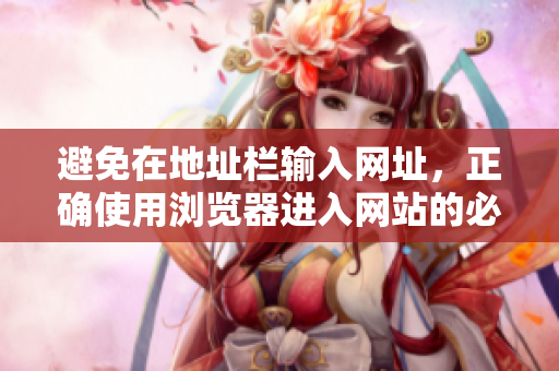 避免在地址欄輸入網(wǎng)址，正確使用瀏覽器進(jìn)入網(wǎng)站的必看事項(xiàng)