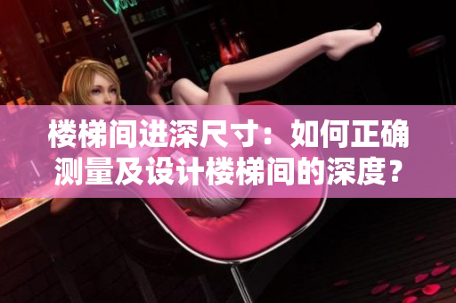 樓梯間進(jìn)深尺寸：如何正確測(cè)量及設(shè)計(jì)樓梯間的深度？
