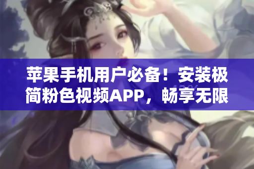 蘋果手機(jī)用戶必備！安裝極簡粉色視頻APP，暢享無限精彩影片