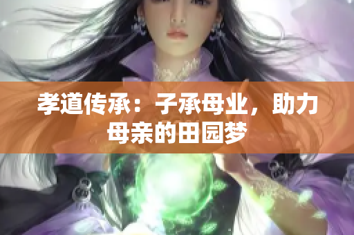 孝道傳承：子承母業(yè)，助力母親的田園夢