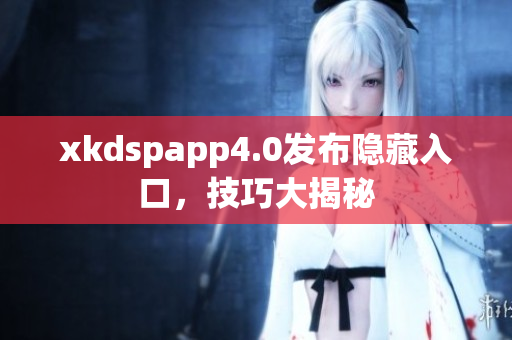 xkdspapp4.0發(fā)布隱藏入口，技巧大揭秘