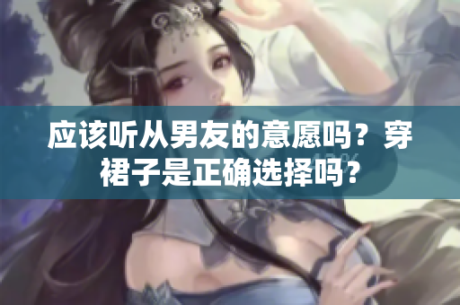 應(yīng)該聽從男友的意愿嗎？穿裙子是正確選擇嗎？