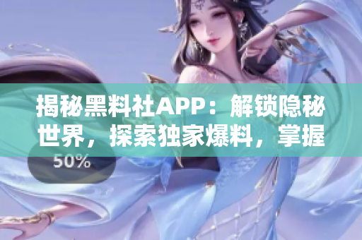 揭秘黑料社APP：解鎖隱秘世界，探索獨家爆料，掌握潮流動態(tài)！