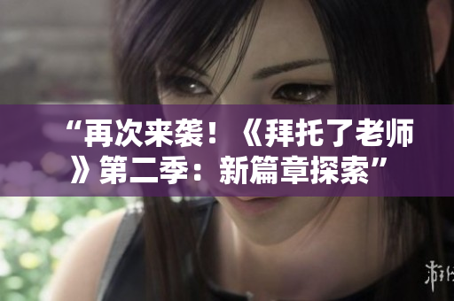 “再次來襲！《拜托了老師》第二季：新篇章探索”