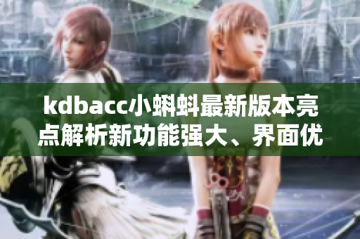 kdbacc小蝌蚪最新版本亮點(diǎn)解析新功能強(qiáng)大、界面優(yōu)化，用戶體驗(yàn)再升級(jí)