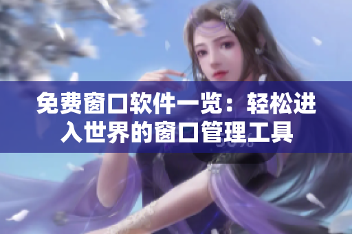 免費(fèi)窗口軟件一覽：輕松進(jìn)入世界的窗口管理工具