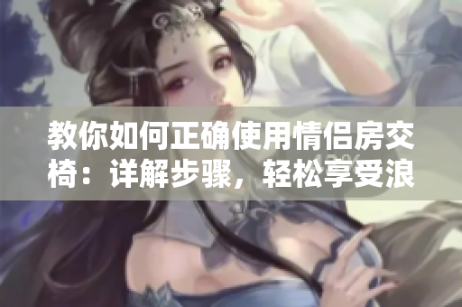 教你如何正確使用情侶房交椅：詳解步驟，輕松享受浪漫時刻