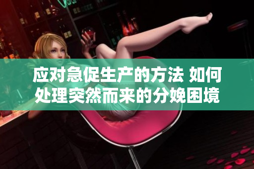 應對急促生產(chǎn)的方法 如何處理突然而來的分娩困境