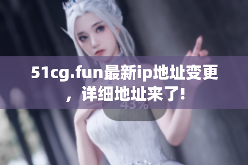 51cg.fun最新ip地址變更，詳細地址來了!