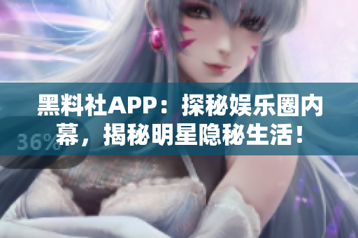 黑料社APP：探秘娛樂圈內(nèi)幕，揭秘明星隱秘生活！
