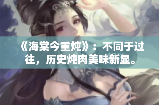 《海棠今重?zé)酢罚翰煌谶^往，歷史燉肉美味新顯。