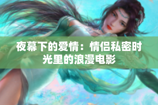 夜幕下的愛情：情侶私密時(shí)光里的浪漫電影