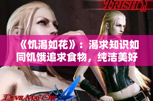《饑渴如花》：渴求知識如同饑餓追求食物，純潔美好如同綻放花朵。