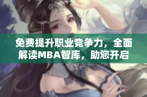 免費(fèi)提升職業(yè)競(jìng)爭(zhēng)力，全面解讀MBA智庫(kù)，助您開啟職業(yè)發(fā)展新紀(jì)元