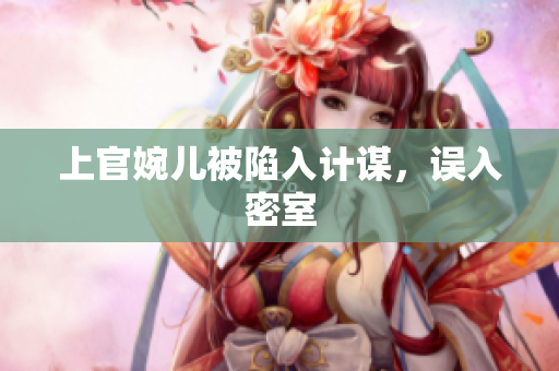 上官婉兒被陷入計謀，誤入密室