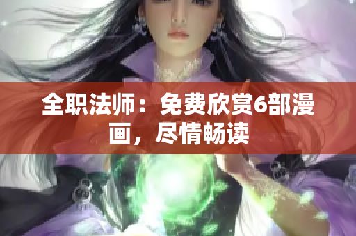 全職法師：免費(fèi)欣賞6部漫畫，盡情暢讀