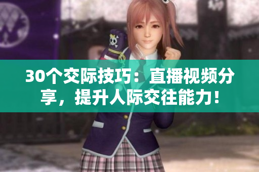 30個交際技巧：直播視頻分享，提升人際交往能力！
